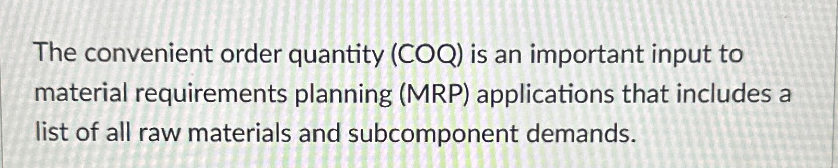  The convenient order quantity (COQ) is an important input to material