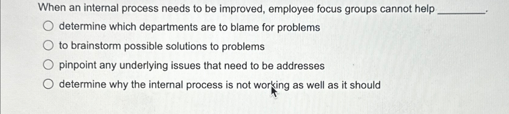  When an internal process needs to be improved, employee focus groups