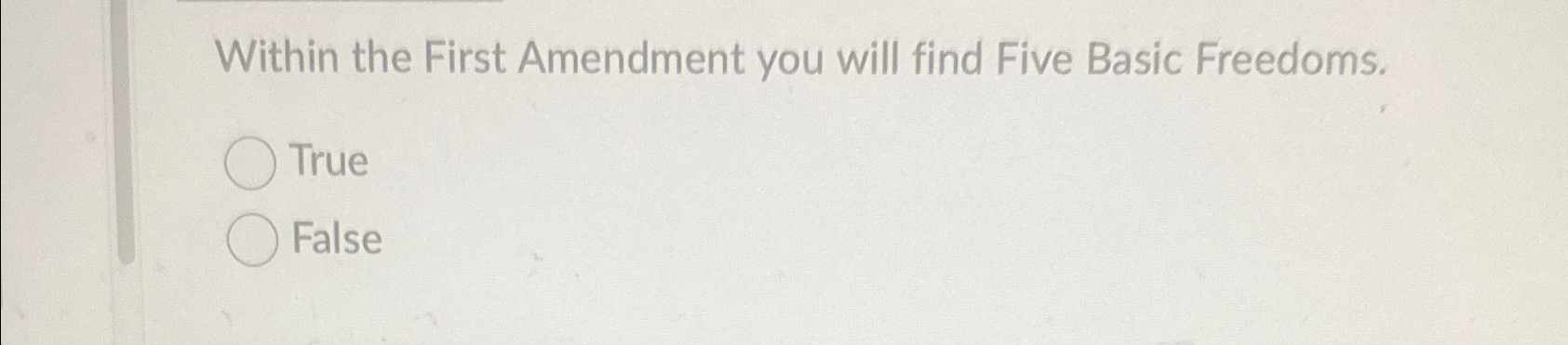  Within the First Amendment you will find Five Basic Freedoms. True