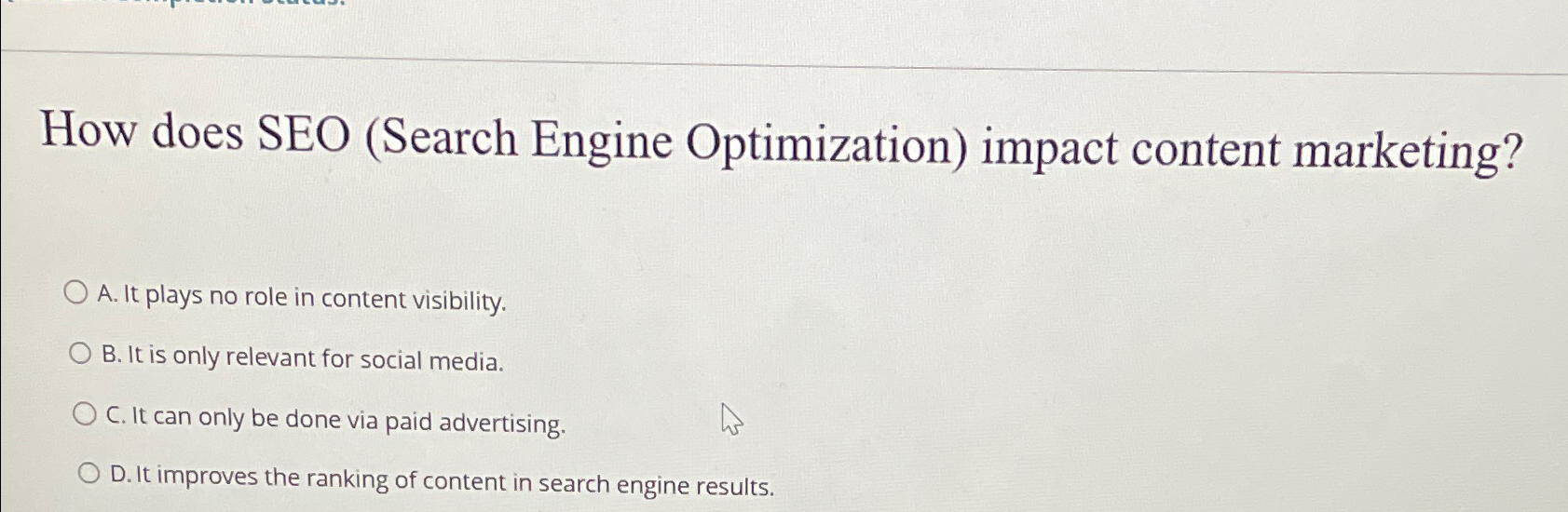  How does SEO (Search Engine Optimization) impact content marketing? A. It