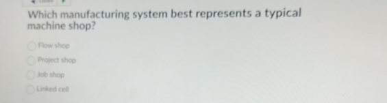  Which manufacturing system best represents a typical machine shop? Row shop
