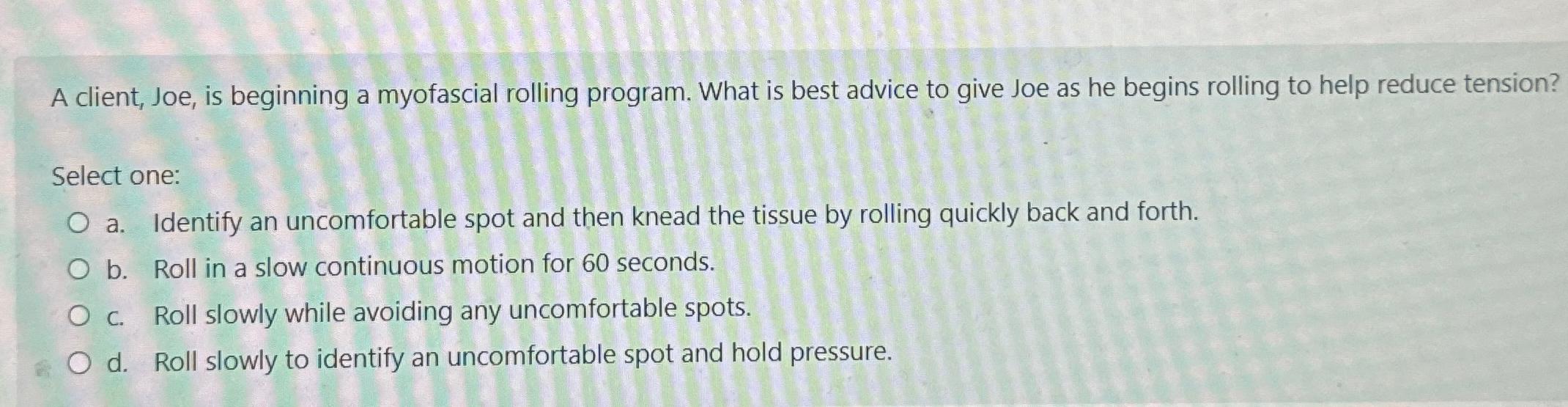  A client, Joe, is beginning a myofascial rolling program. What is