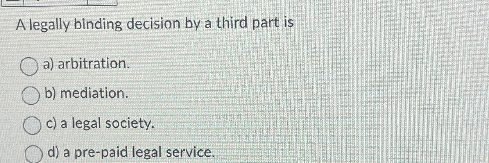  A legally binding decision by a third part is a) arbitration.
