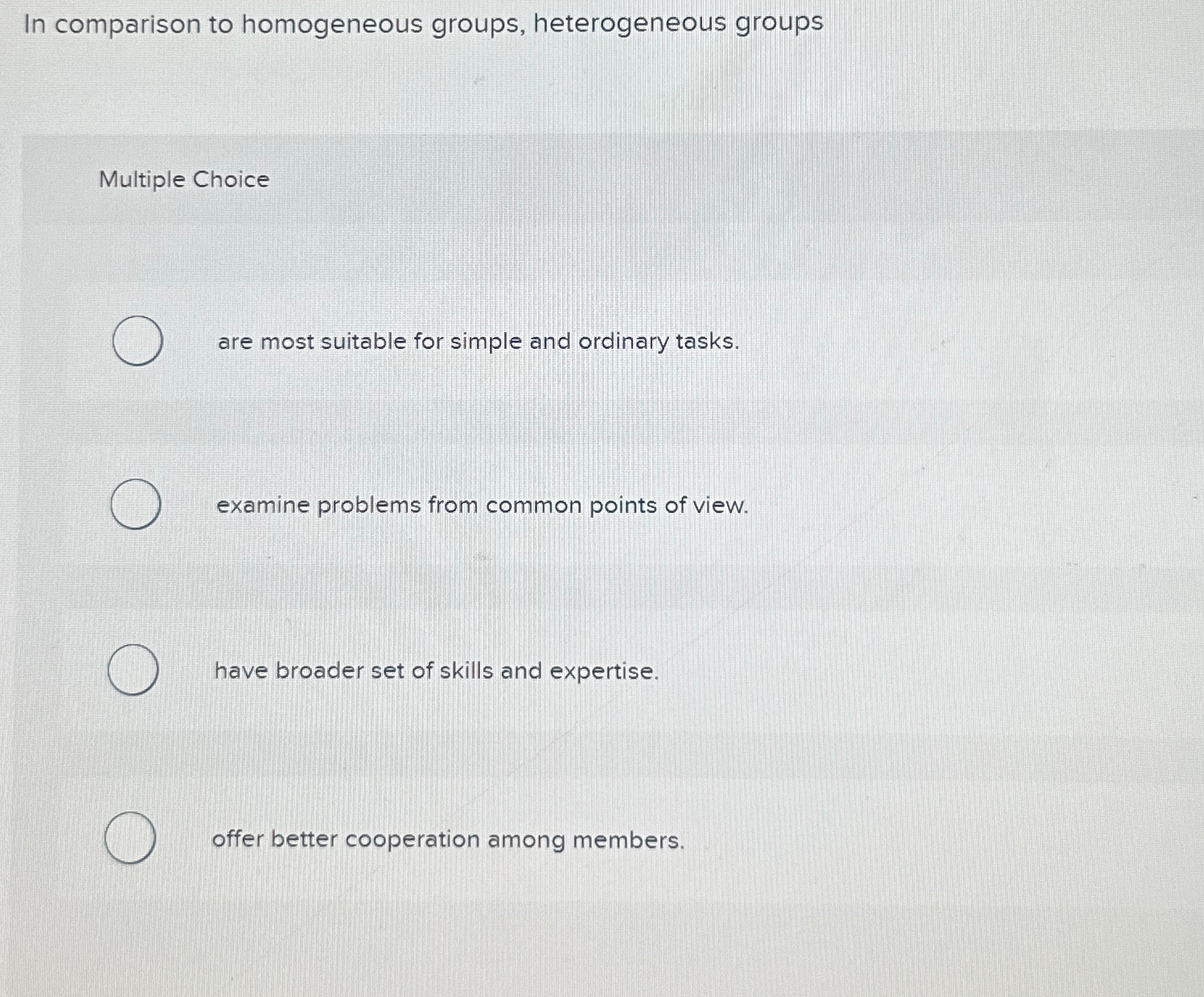  In comparison to homogeneous groups, heterogeneous groups Multiple Choice are most