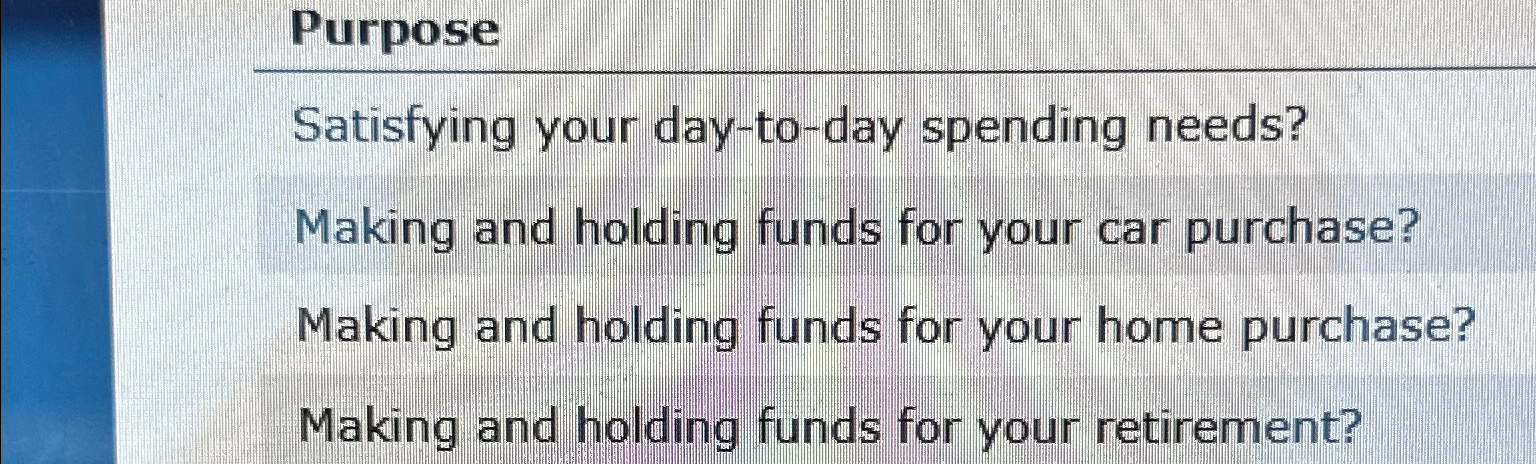  Purpose Satisfying your day-to-day spending needs? Making and holding funds for