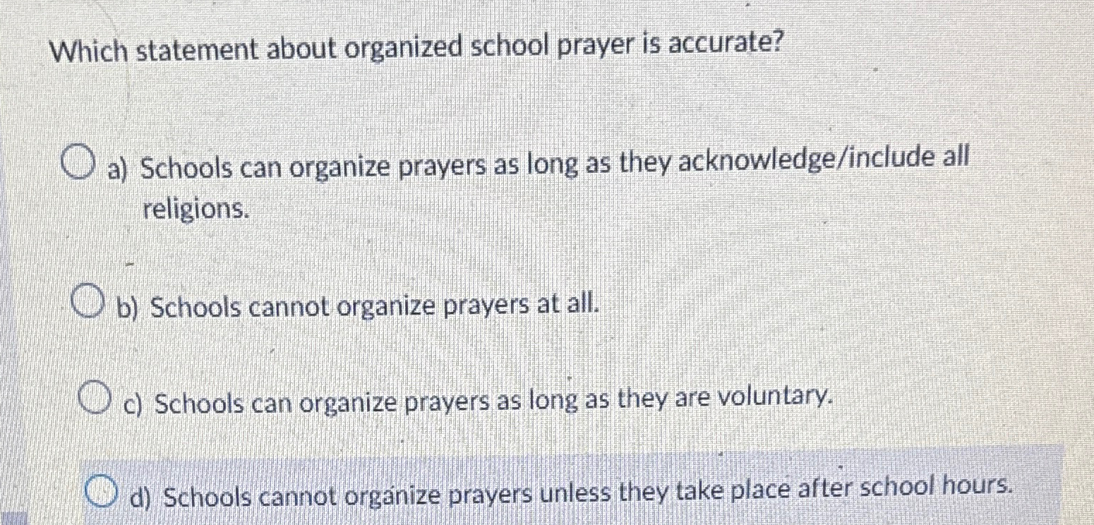  Which statement about organized school prayer is accurate? a) Schools can