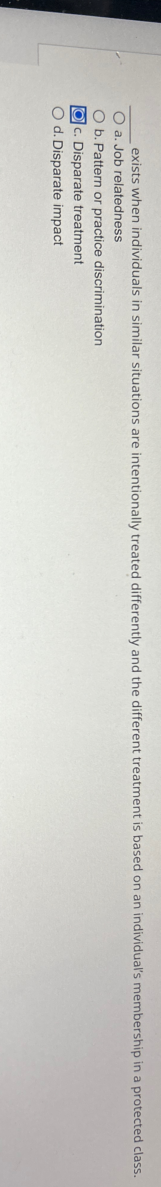  a. Job relatedness b. Pattern or practice discrimination c. Disparate treatment