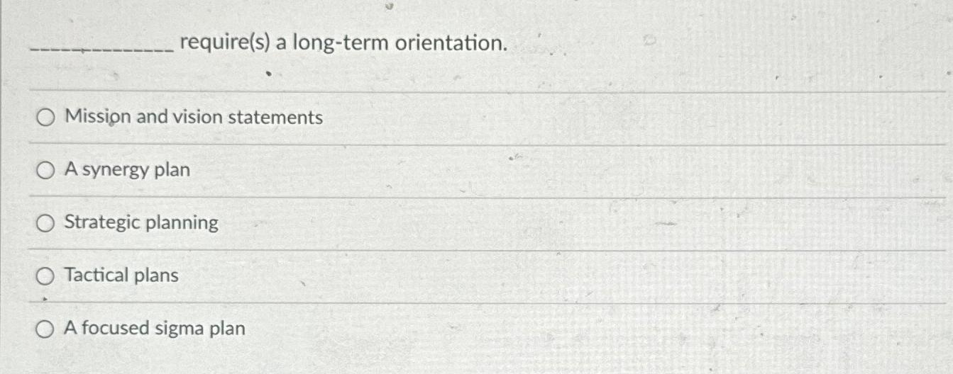  require(s) a long-term orientation. Mission and vision statements A synergy plan