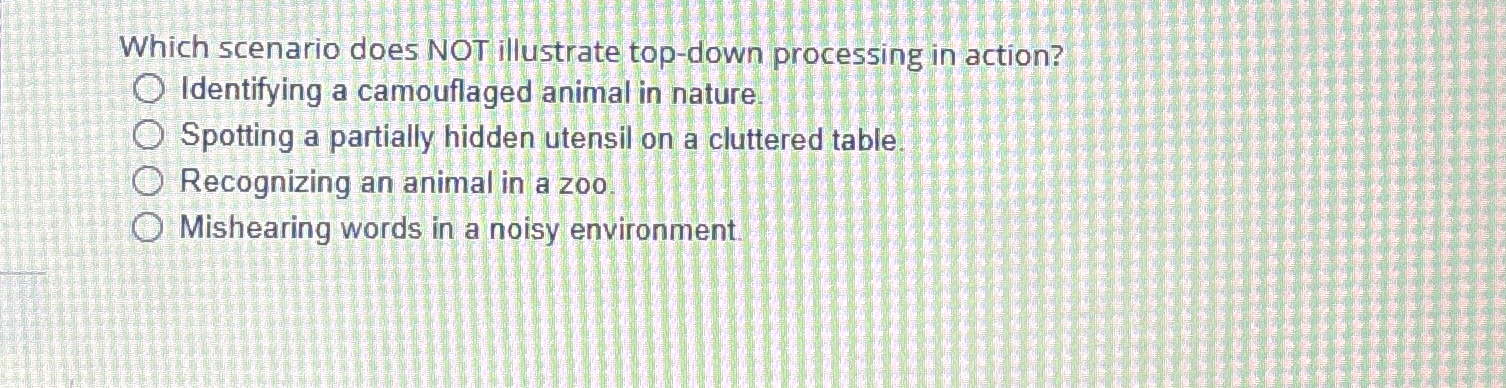  Which scenario does NOT illustrate top-down processing in action? Identifying a