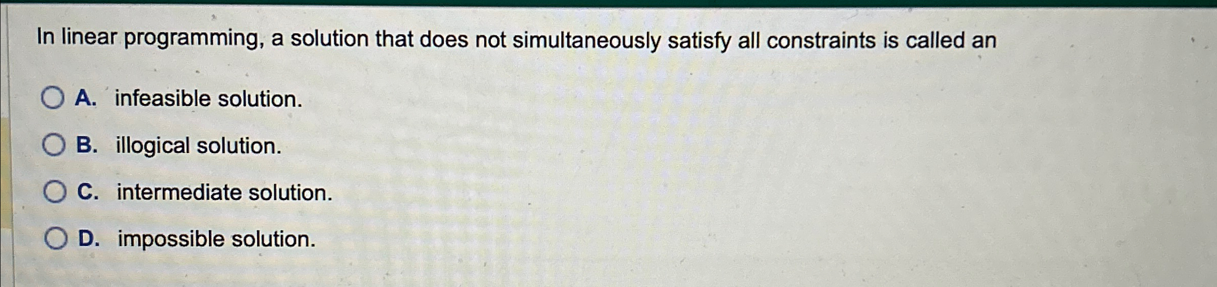  In linear programming, a solution that does not simultaneously satisfy all