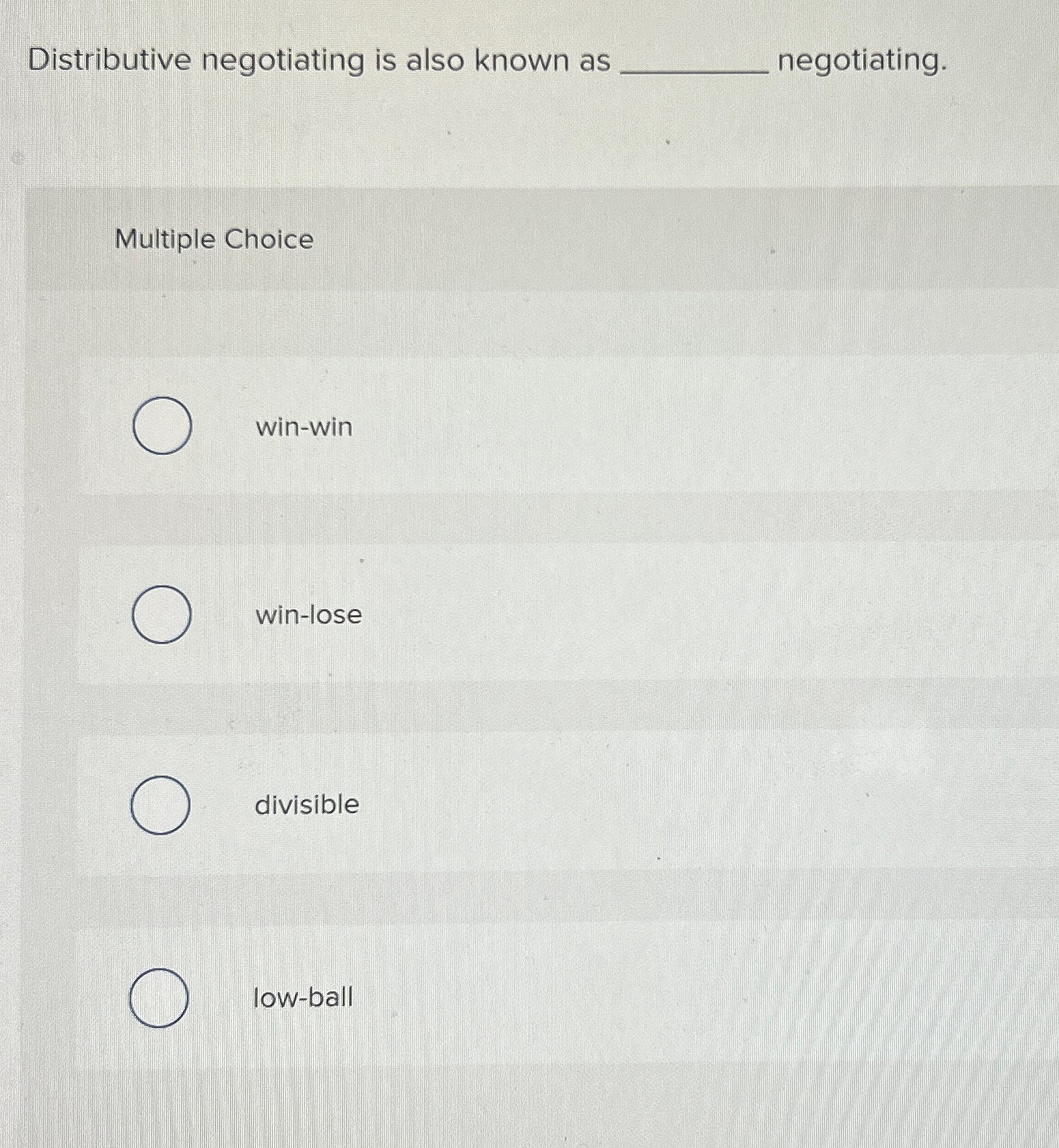  Distributive negotiating is also known as negotiating. Multiple Choice win-win win-lose