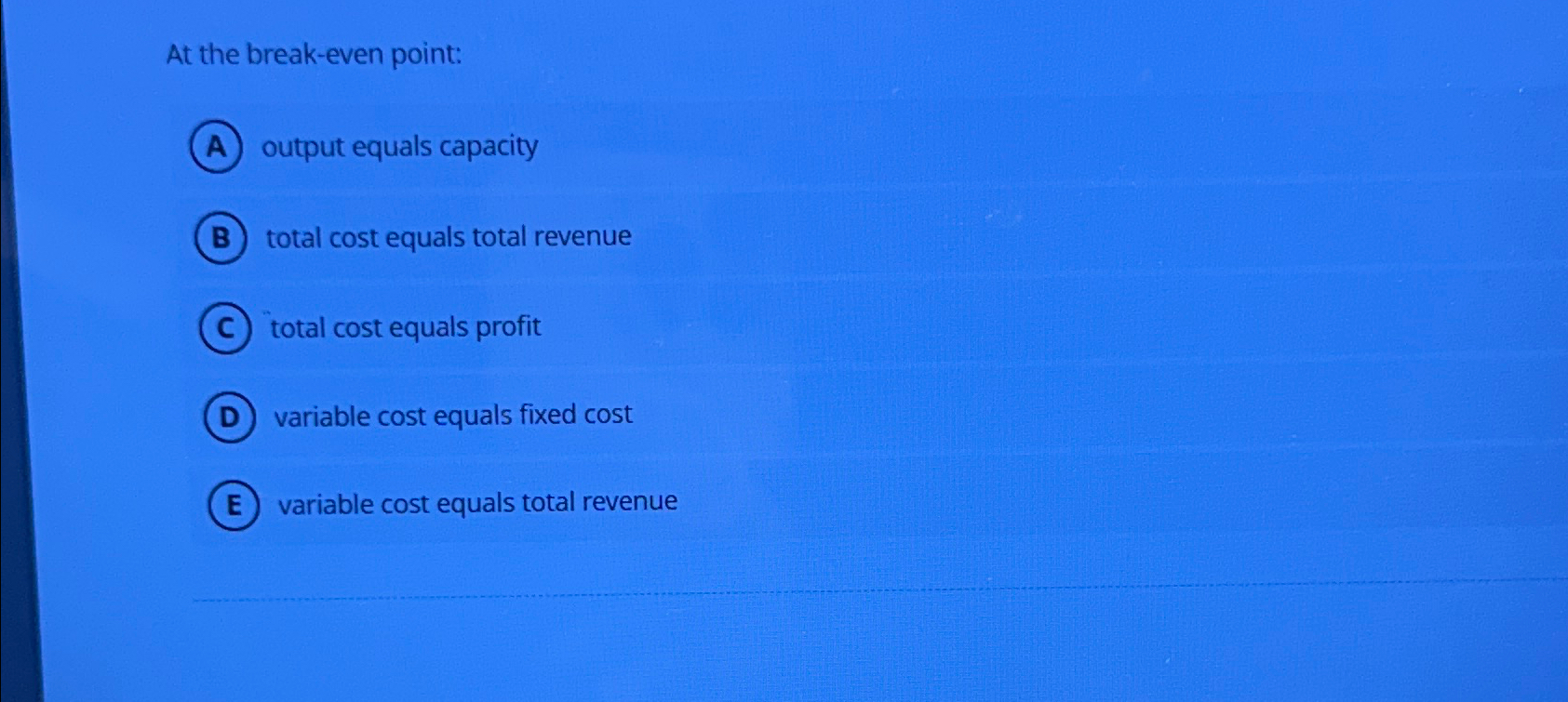 At the break-even point: output equals capacity total cost equals total