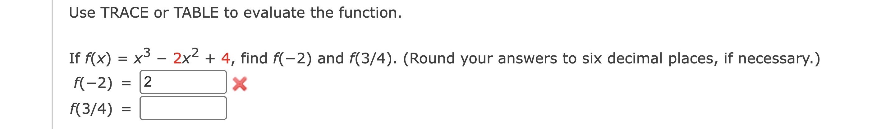 Use TRACE or TABLE to evaluate the function. If f(x) =
