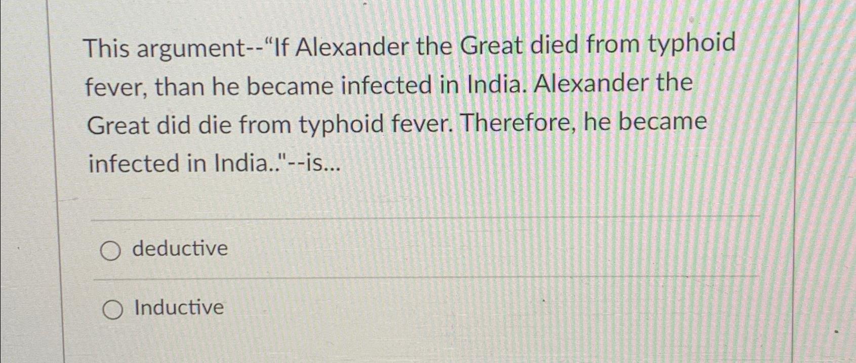  This argument--"If Alexander the Great died from typhoid fever, than he