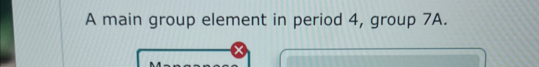  A main group element in period 4, group 7A. 