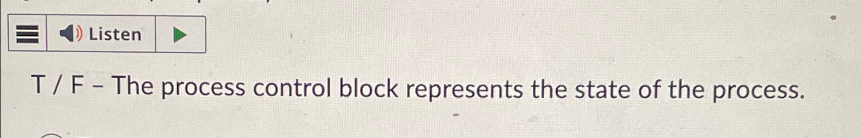  Listen T / F - The process control block represents the