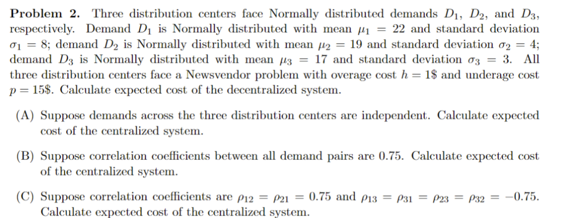  Problem 2. Three distribution centers face Normally distributed demands D1,D2, and