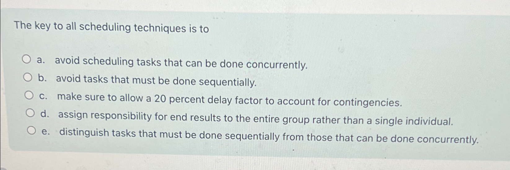  The key to all scheduling techniques is to a. avoid scheduling