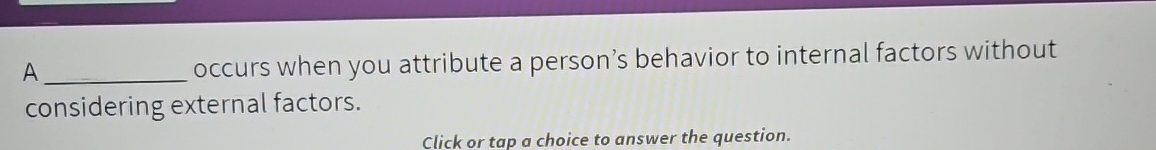  A occurs when you attribute a person's behavior to internal factors