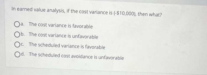  In earned value analysis, if the cost variance is ($10,000), then