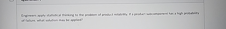  Engineers apply statistical thinking to the problem of product reliability. If