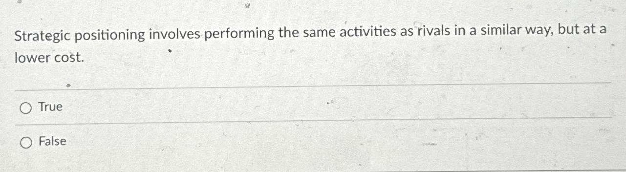  Strategic positioning involves performing the same activities as rivals in a