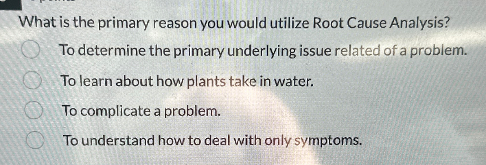  What is the primary reason you would utilize Root Cause Analysis?