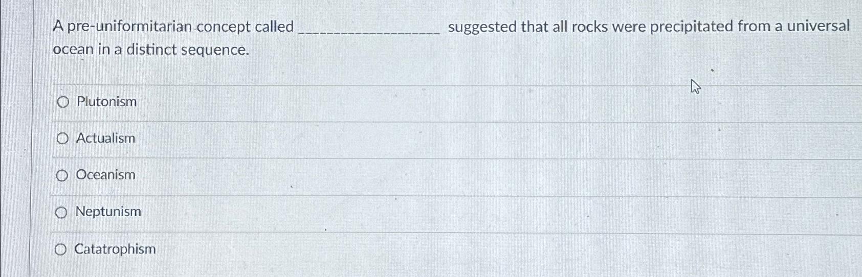  A pre-uniformitarian concept called suggested that all rocks were precipitated from