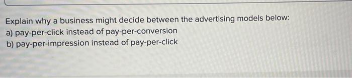  Explain why a business might decide between the advertising models below: