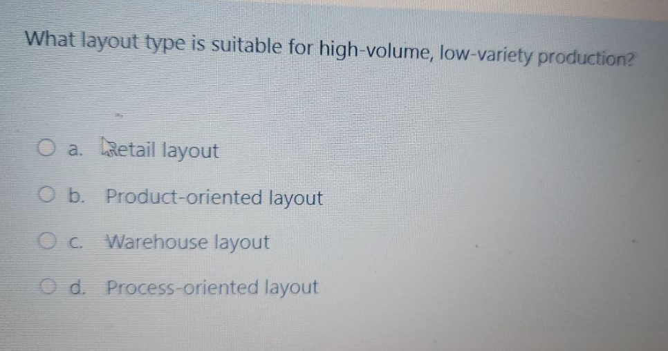  What layout type is suitable for high-volume, low-variety production? a. Gietail