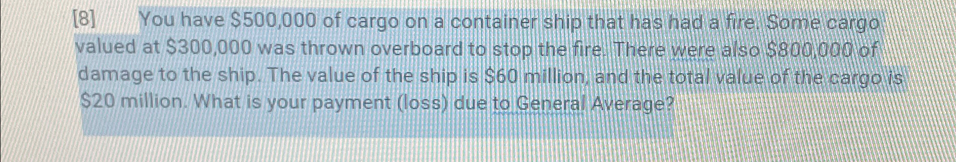  [8] You have $500,000 of cargo on a container ship that