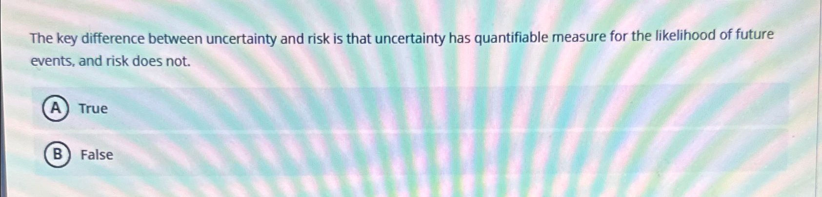  The key difference between uncertainty and risk is that uncertainty has