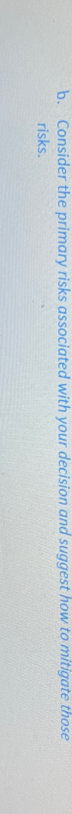  b. Consider the primary risks associated with your decision and suggest