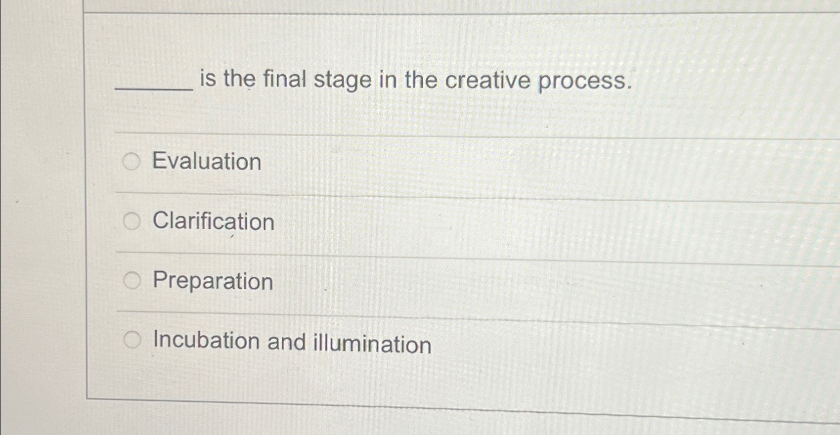  is the final stage in the creative process. Evaluation Clarification Preparation