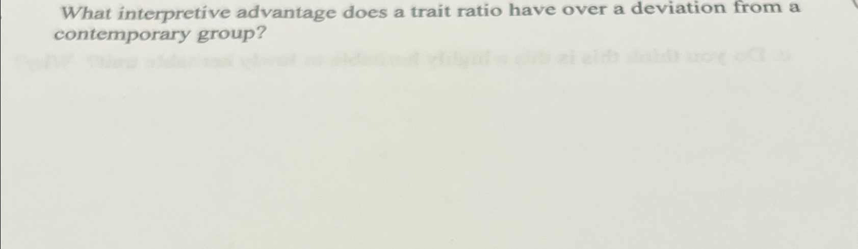  What interpretive advantage does a trait ratio have over a deviation
