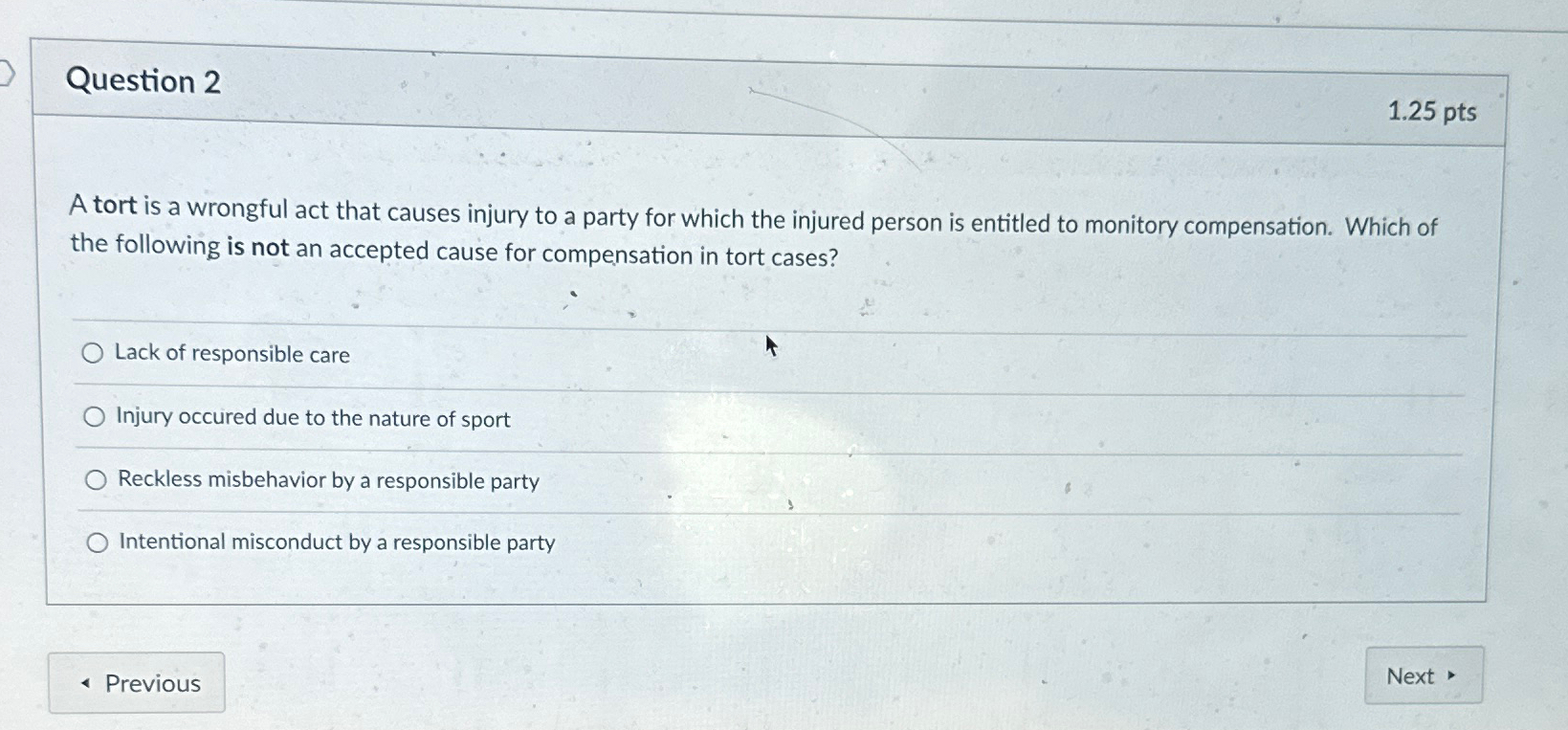  Question 2 1.25pts A tort is a wrongful act that causes