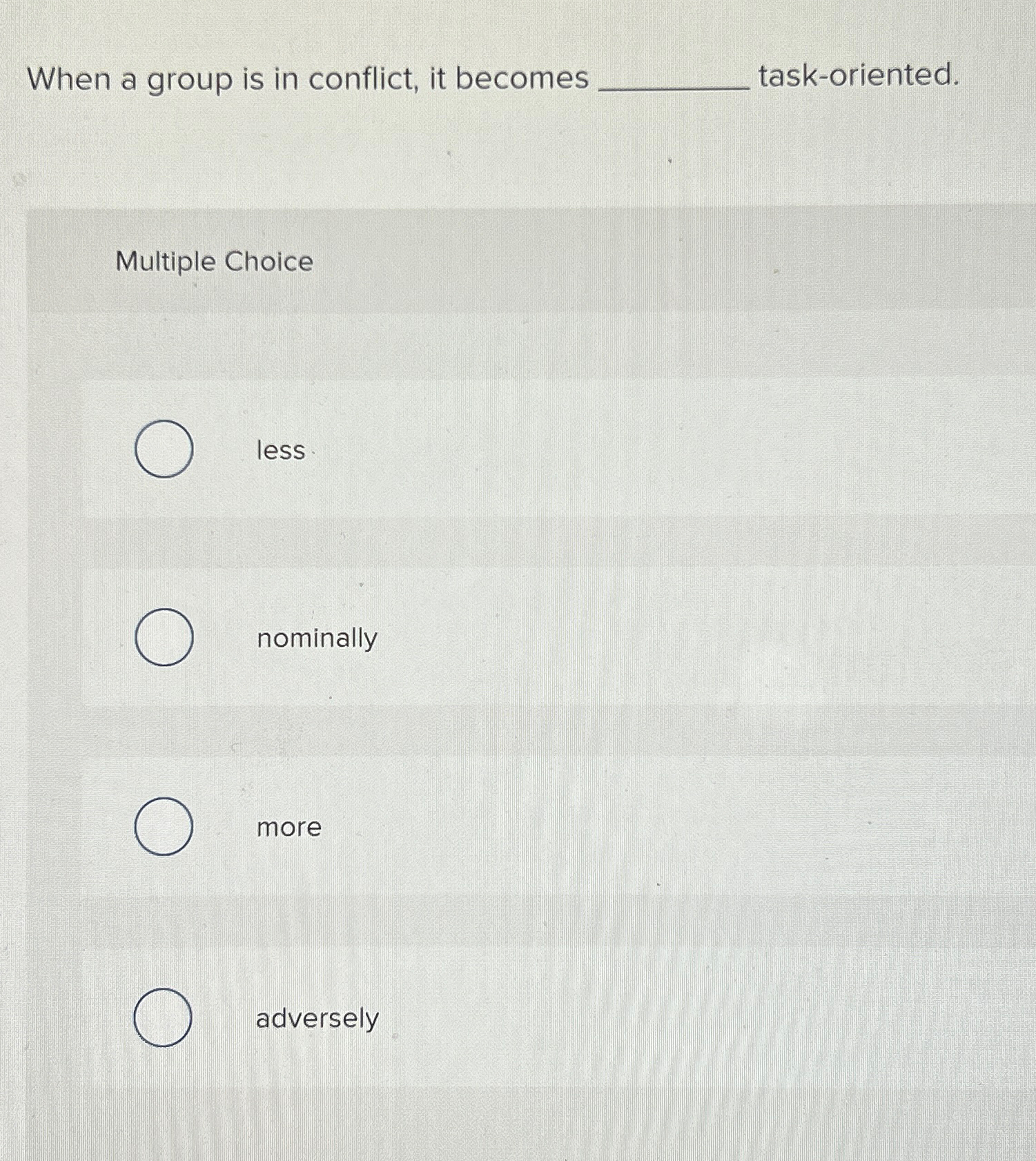  When a group is in conflict, it becomes task-oriented. Multiple Choice