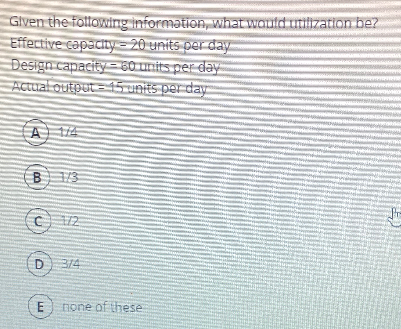  Given the following information, what would utilization be? Effective capacity =20