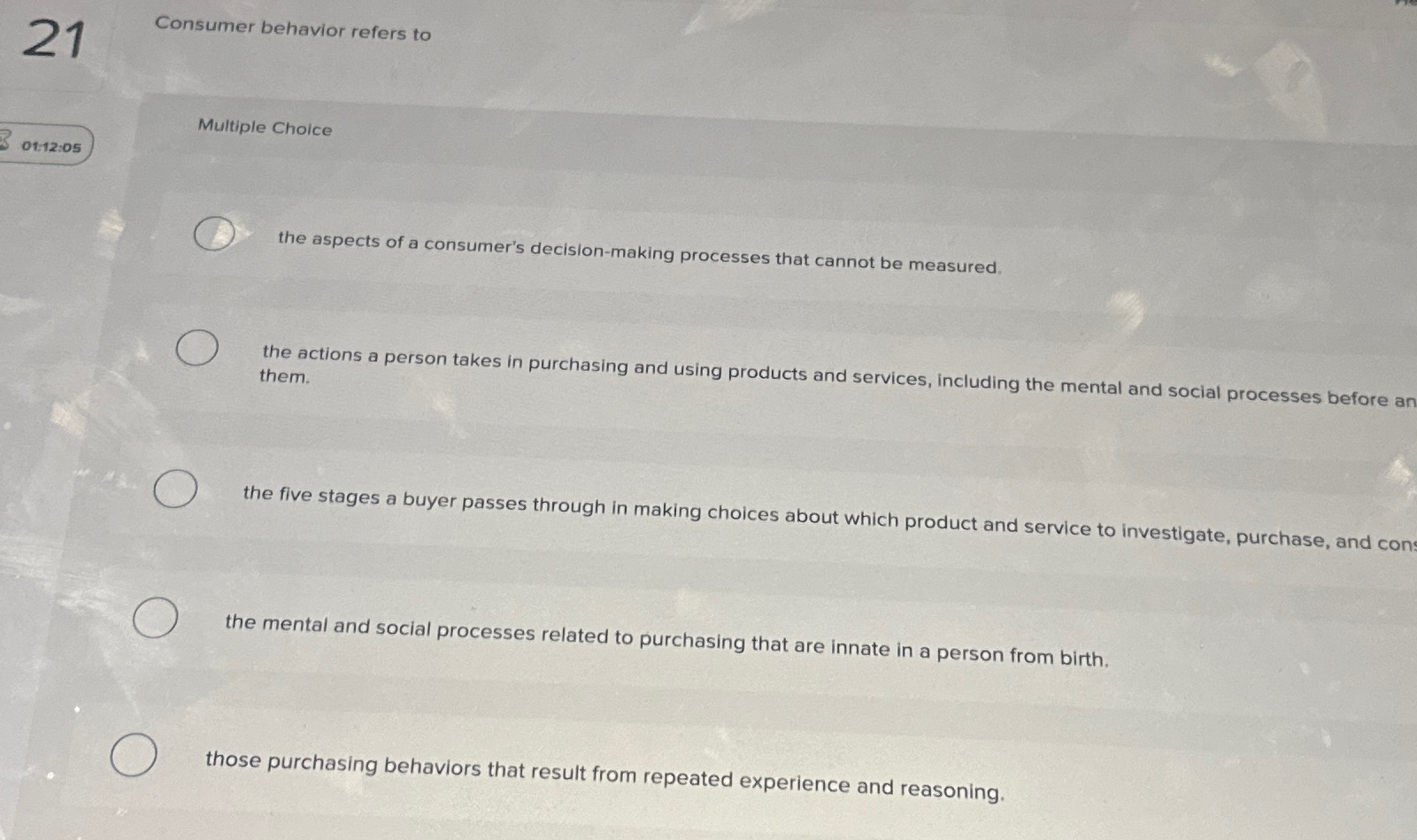  21 Consumer behavior refers to Multiple Choice 01:12:05 the aspects of