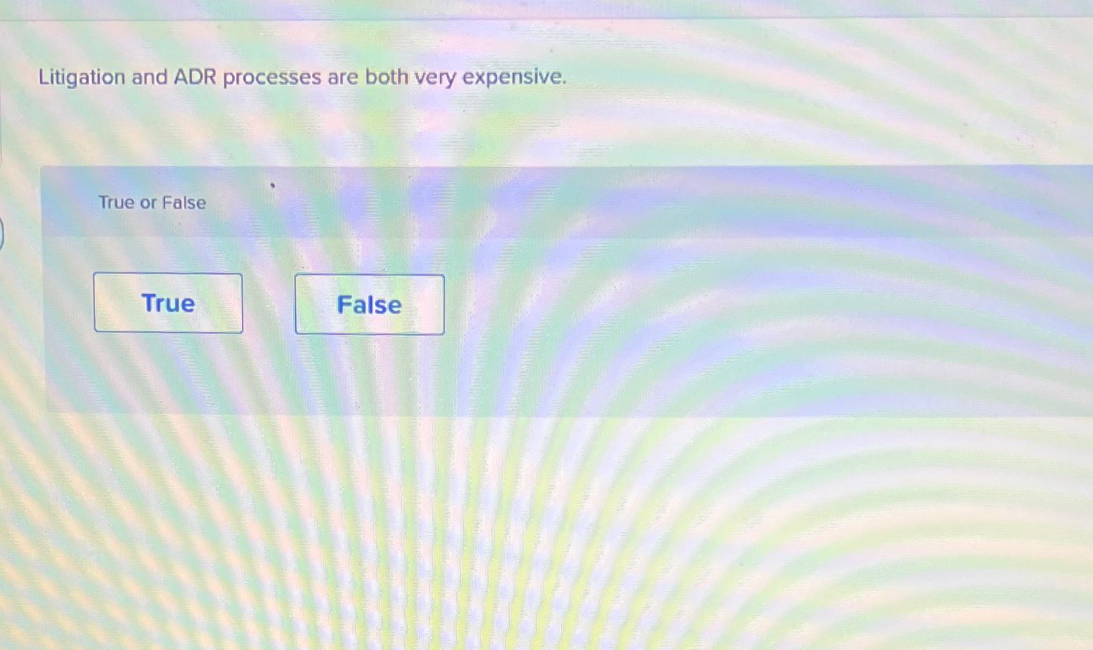  Litigation and ADR processes are both very expensive. True or False