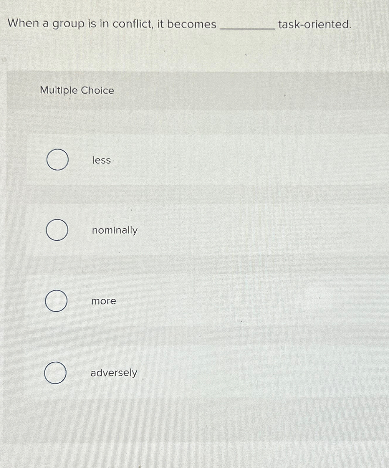  When a group is in conflict, it becomes task-oriented. Multiple Choice