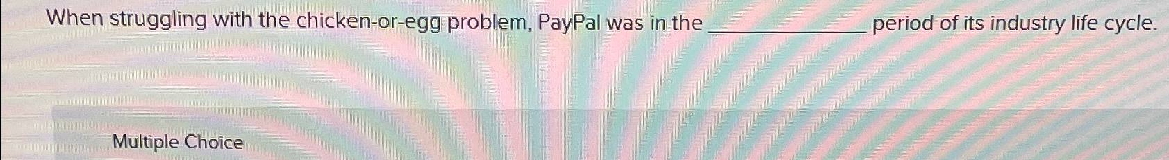  When struggling with the chicken-or-egg problem, PayPal was in the period