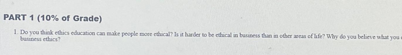  PART 1(10% of Grade) Do you think ethics education can make
