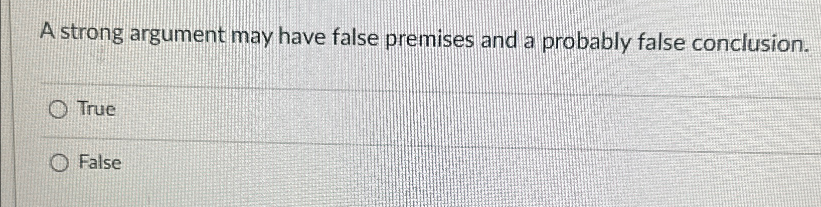  A strong argument may have false premises and a probably false