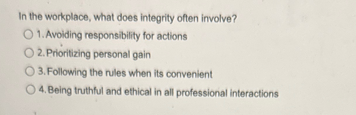  In the workplace, what does integrity often involve? Avoiding responsibility for
