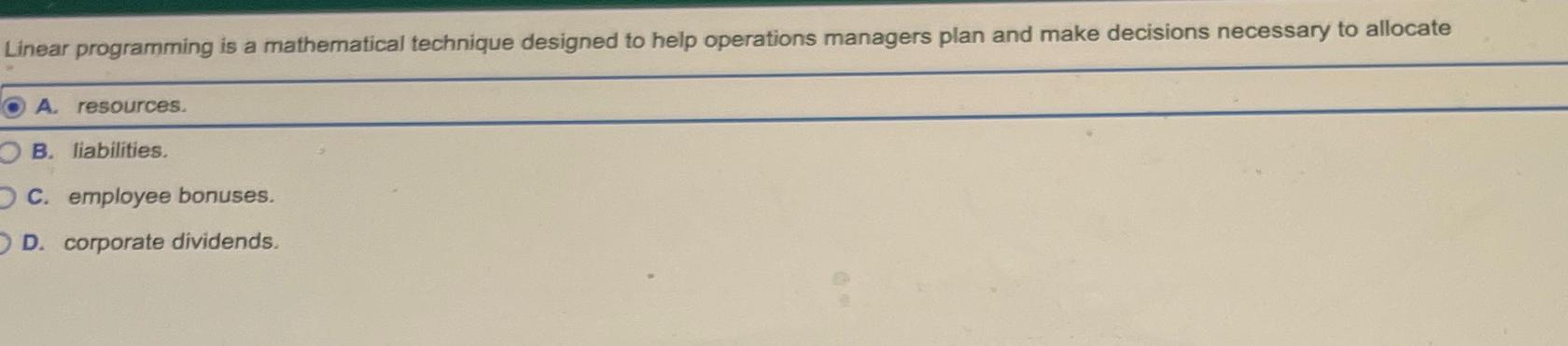  Linear programming is a mathematical technique designed to help operations managers