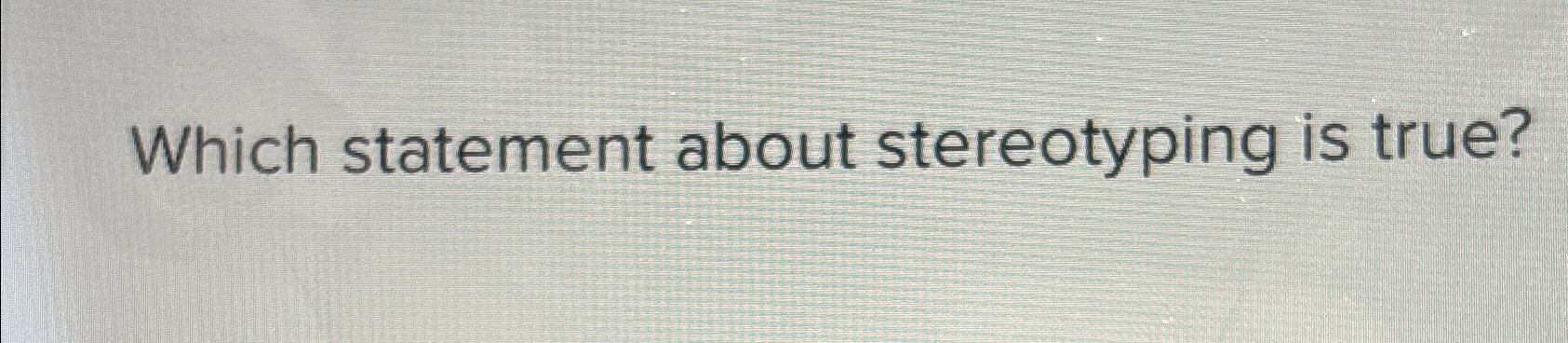  Which statement about stereotyping is true? 