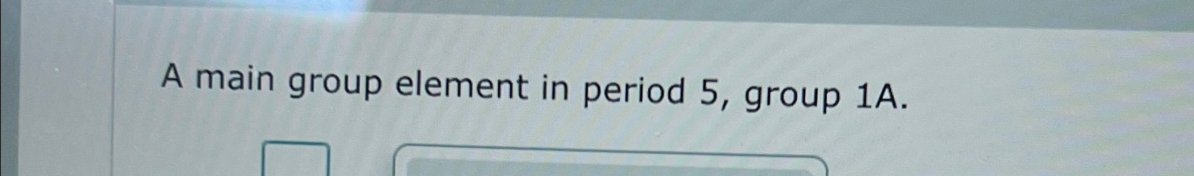  A main group element in period 5, group 1A. 
