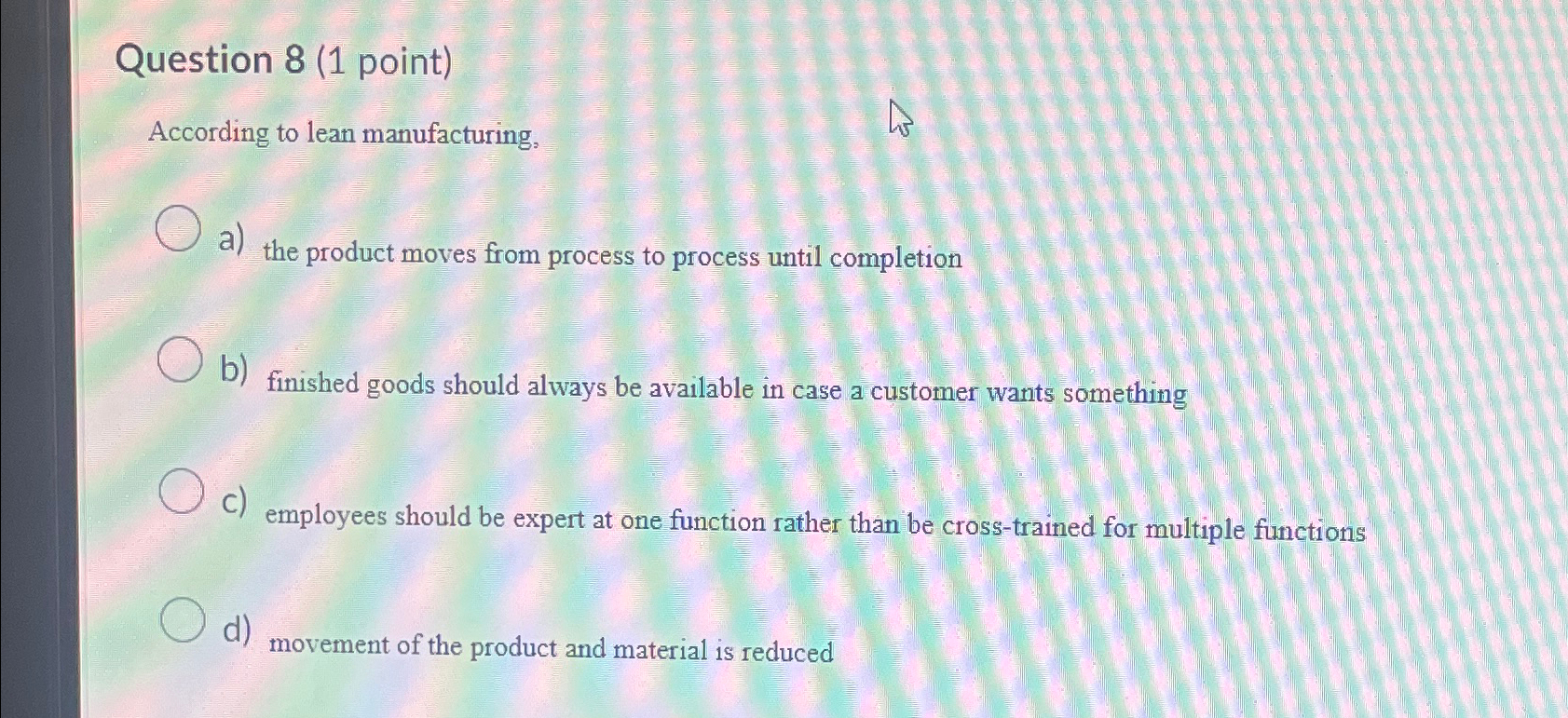  Question 8(1 point) According to lean manufacturing, a) the product moves