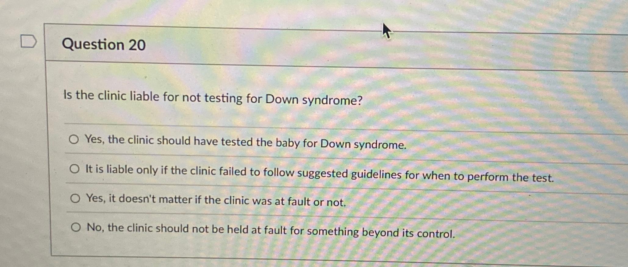  Question 20 Is the clinic liable for not testing for Down